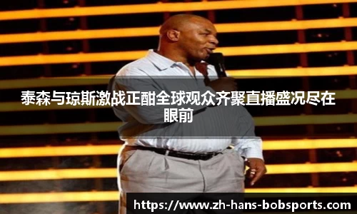 泰森与琼斯激战正酣全球观众齐聚直播盛况尽在眼前