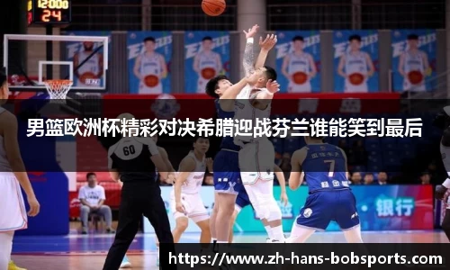 男篮欧洲杯精彩对决希腊迎战芬兰谁能笑到最后